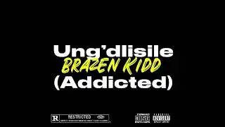 Brazen Kidd - Ung&rsquo;dlisile [Addicted] (Official Audio)