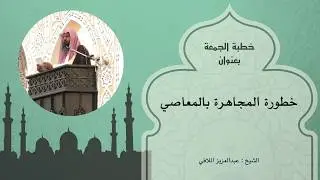 خطبة ( خطورة المجاهرة بالمعاصي )