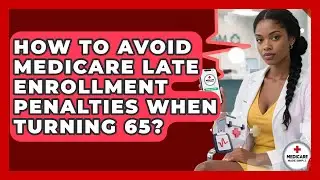 How To Avoid Medicare Late Enrollment Penalties When Turning 65? - Medicare Made Simple Guide