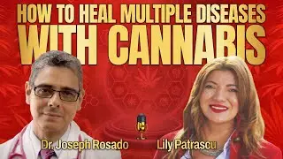 How To Heal Multiple Diseases With Cannabis - Dr. Joseph Rosado And Lily Patrascu