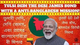 Tulsi Dedi & Desi James Bond: They Will Put the Heat on Bangladesh - India Says!