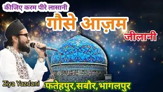कीजिए करम पीरे लासानी गौसे आज़म जीलानी | Ziya Yazdani | Fatehpur , Sabour, Bhagalpur, Bihari 