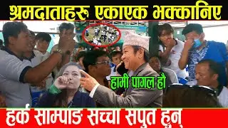 हामी पागल हौ भन्दै हर्क साम्पाङको श्रमदाताहरु एकाएक भक्कानिए,बिरोधीहरु ३ छक्क परे_Harka Sampang