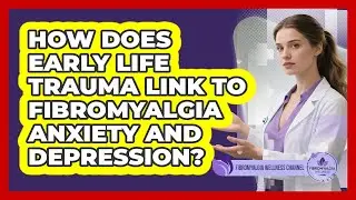 How Does Early Life Trauma Link To Fibromyalgia Anxiety And Depression?