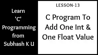 C Program To Add One Integer And One Float Value | Lesson-13 | Learn C Programming From Subhash K U