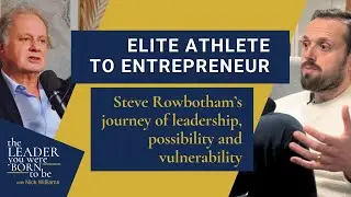 Elite Athlete to Entrepreneur. Steve Rowbothams Journey of Leadership, Possibility and Vulnerability