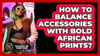 How to Balance Accessories with Bold African Prints?