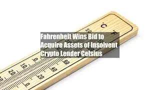 Fahrenheit Wins Bid to Acquire Assets of Insolvent Crypto Lender Celsius