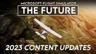 The Future of Microsoft Flight Simulator - 2023 Content Updates