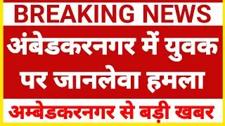 अंबेडकरनगर में युवक पर जानलेवा हमला || Ambedkar Nagar News || Akbarpur News