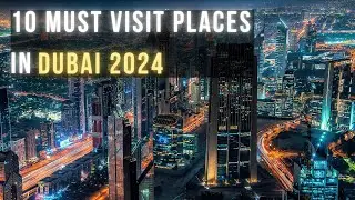 Dubai:  Top 10 Must Visit Destinations 2024
