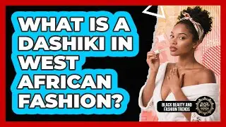 What Is A Dashiki In West African Fashion? - Black Beauty and Fashion Trends