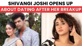 Shivangi Joshi Opens Up On Dating Actors After Breakup With Kushal Tandon 'What Truly Matters   '