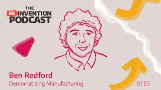 The Reinvention Podcast S1 EP05 - Ben Redford: Democratising Manufacturing