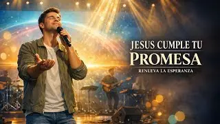 Jesús, Cumple Tu Promesa – Alabanza Cristiana Para Buscar a Dios | Canción que Renueva la Esperanza