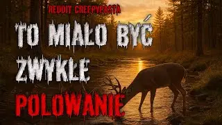 To miało BYĆ ZWYKŁE POLOWANIE... - REDDIT CREEPYPASTA PL