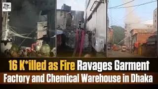 16 Ki*lled as Fire Ravages Garment Factory and Chemical Warehouse in Dhaka
