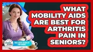 What Mobility Aids Are Best For Arthritis Pain In Seniors? - Daily Steps to Health For Seniors