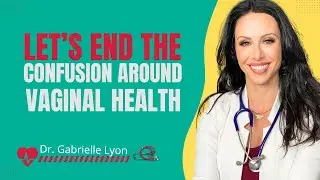 Let&rsquo;s End the Confusion Around Vaginal Health  Dr. Gabrielle Lyon