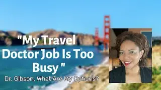 My Travel Doctor Job Is Too Busy | Dr. Gibson, What Are My Options?