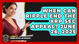 When Can Ripple End the XRP SEC Appeal? June 26, 2025 | Criminal Defense Law Uncovered News