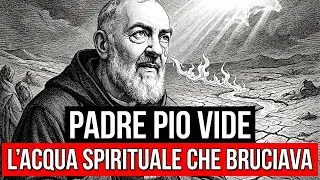 Padre Pio vide l'acqua spirituale che bruciava invece di dissetare