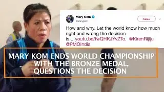 MARY KOM ENDS WORLD CHAMPIONSHIP WITH THE BRONZE MEDAL, QUESTIONS THE DECISION