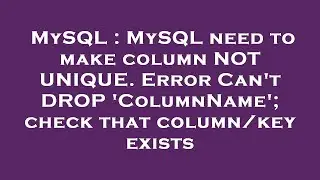 MySQL : MySQL need to make column NOT UNIQUE. Error Can't DROP 'ColumnName'; check that column/key e