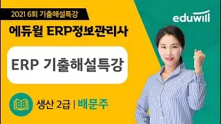 [ERP 생산2급] ★업계유일★ ERP 생산 2021년 6회 기출해설특강｜배문주 교수｜에듀윌 ERP 정보관리사