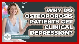 Why Do Osteoporosis Patients Get Clinical Depression? - Osteoporosis Support Network