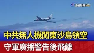 中共無人機闖東沙島領空 守軍廣播警告後飛離