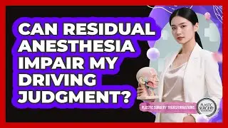 Can Residual Anesthesia Impair My Driving Judgment?