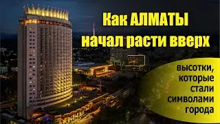 Как Алматы начал расти вверх высотки, которые стали символами города