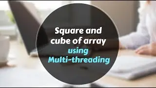 MultiThreading -  Square and Cube of array elements using multi-threading