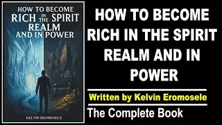 The Complete Book - How To Become Rich in the Spirit Realm and in Power - by Kelvin Eromosele