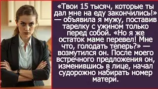 Твои 15 тысяч, которые ты дал на еду закончились! Я поставила тарелку с ужином только перед собой.
