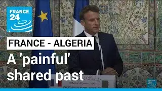 Algeria: Macron says 'painful' shared past prevents us from looking to the future &bull; FRANCE 24