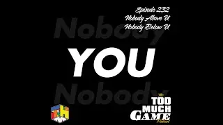 Too Much Game Podcast episode 232 - Nobody Above U, Nobody Below You