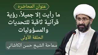 ما رأيت إلا جميلاً، رؤية قرآنية ثاقبة للتحديات والمسؤوليات الحلقة ١ - سماحة الشيخ حسن الكاشاني