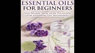 Essential Oils for Beginners: The Where To & How To Guide For Essential Oil Beginners - Mary Jones