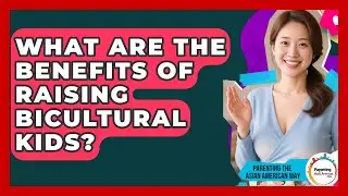 What Are The Benefits Of Raising Bicultural Kids? - Parenting the Asian American Way