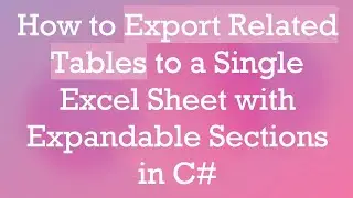 How to Export Related Tables to a Single Excel Sheet with Expandable Sections in C#