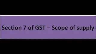 Section 7 of GST &ndash; Scope of supply