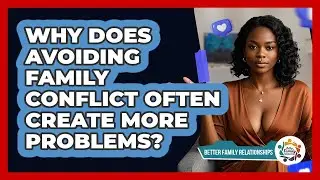 Why Does Avoiding Family Conflict Often Create More Problems? - Better Family Relationships