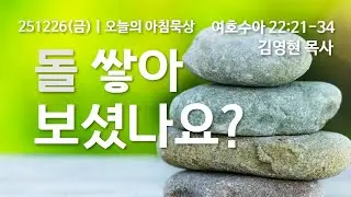251226(금)-멀티꿈의교회-오늘의 아침묵상-김영현 목사(돌 쌓아 보셨나요? / 수 22:21-34)