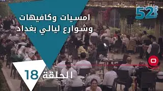 امسيات وكافيهات وشوارع ليالي بغداد - 52 دقيقة - حلقة ١٨