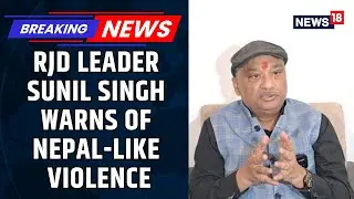 RJD Leader Sunil Singh Strikes Controversy, Warns Of Nepal-Like Violence | Bihar Elections