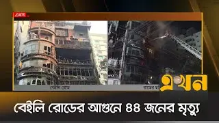 বেইলি রোডের আগুনে ৪৪ জনের মৃত্যু | Bailey Road Fire | Kacchi Bhai Bailey Road | Ekhon TV