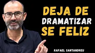 Cómo dejar de dramatizar y ser feliz de verdad | Rafael Santandreu