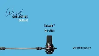 Re-Aim | Episode 7 | Word Collective Podcast
